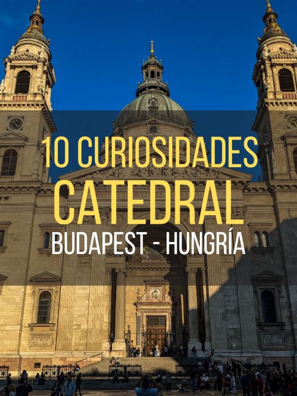 La Catedral de San Esteban de Budapest: 10&nbsp;curiosidades