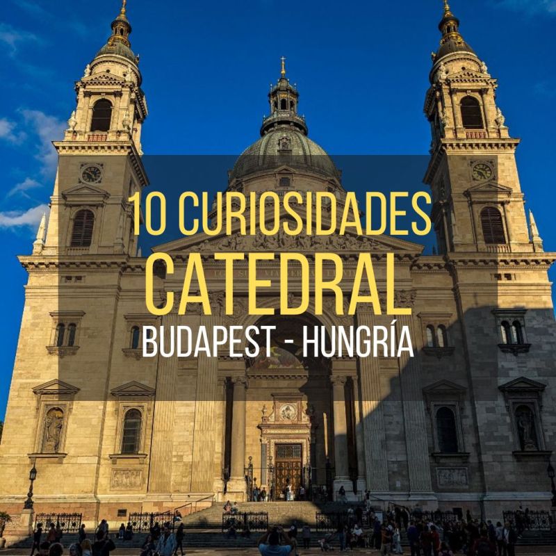 La Catedral de San Esteban de Budapest: 10&nbsp;curiosidades