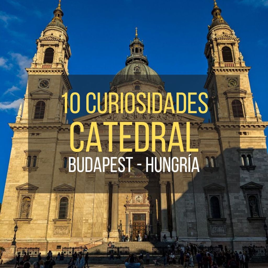 La Catedral de San Esteban de Budapest: 10&nbsp;curiosidades